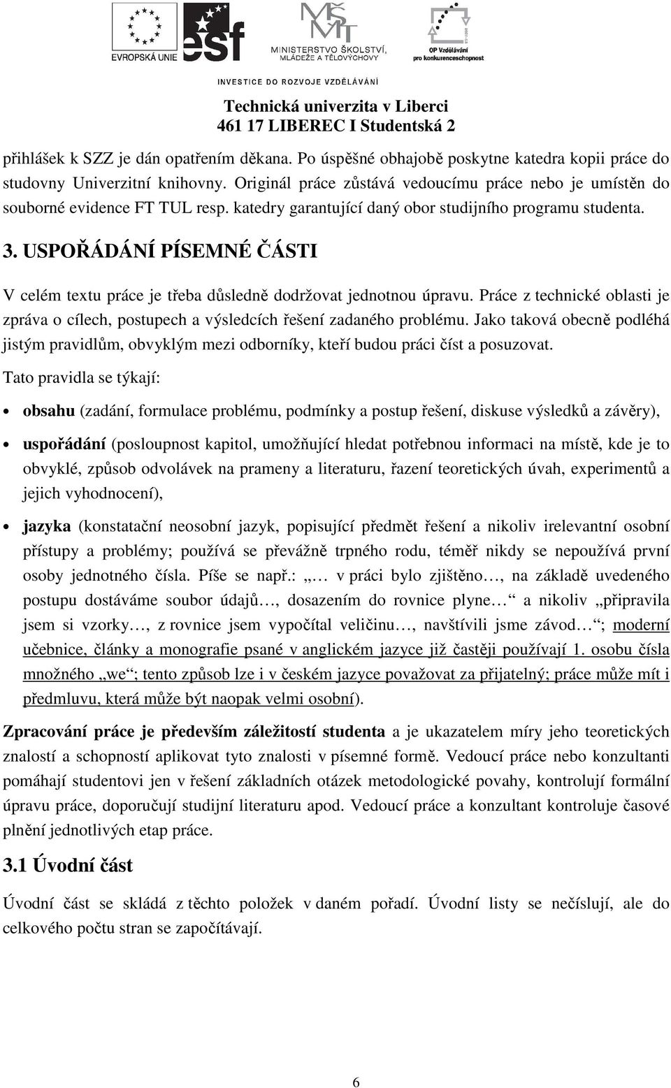 USPOŘÁDÁNÍ PÍSEMNÉ ČÁSTI V celém textu práce je třeba důsledně dodržovat jednotnou úpravu. Práce z technické oblasti je zpráva o cílech, postupech a výsledcích řešení zadaného problému.