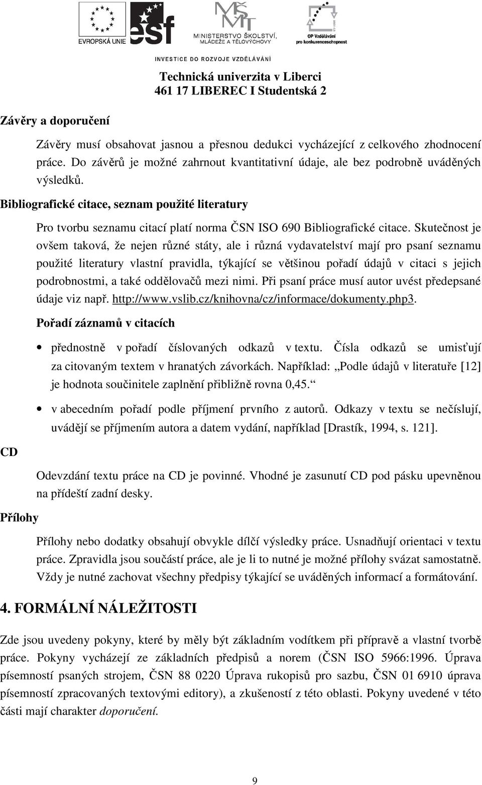 Skutečnost je ovšem taková, že nejen různé státy, ale i různá vydavatelství mají pro psaní seznamu použité literatury vlastní pravidla, týkající se většinou pořadí údajů v citaci s jejich