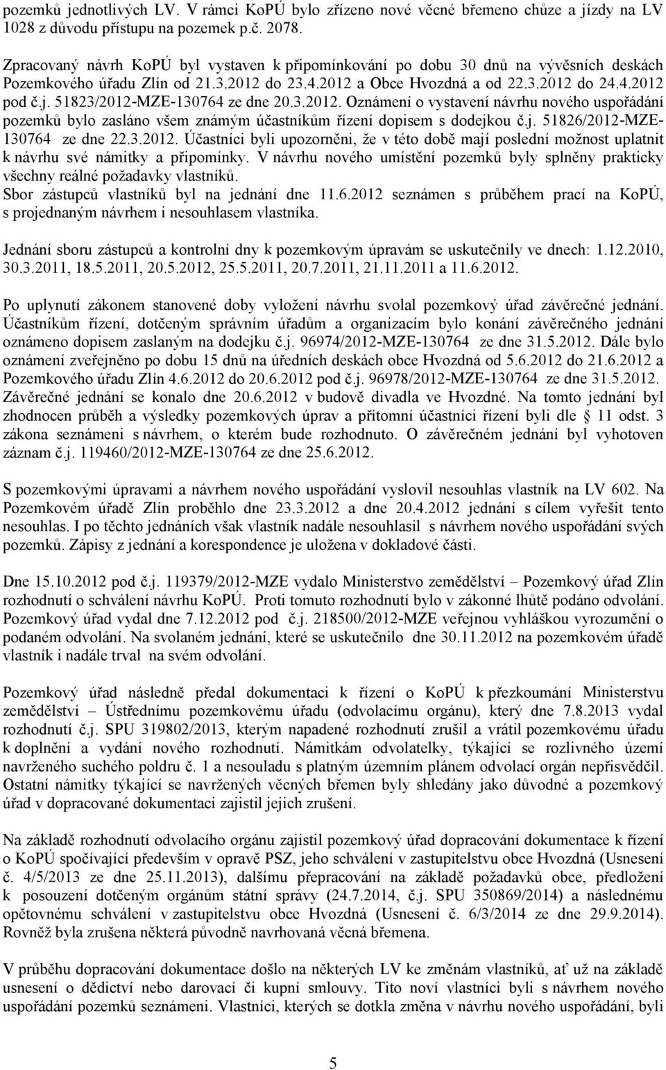 51823/2012-MZE-130764 ze dne 20.3.2012. Oznámení o vystavení návrhu nového uspořádání pozemků bylo zasláno všem známým účastníkům řízení dopisem s dodejkou č.j. 51826/2012-MZE130764 ze dne 22.3.2012. Účastníci byli upozorněni, že v této době mají poslední možnost uplatnit k návrhu své námitky a připomínky.