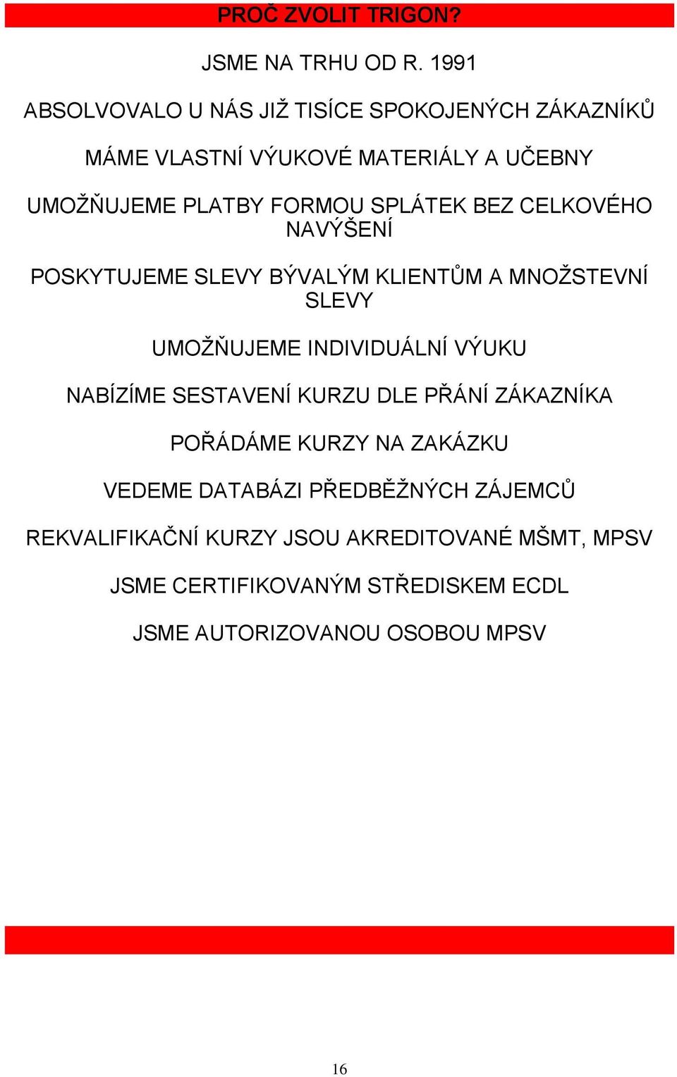 SPLÁTEK BEZ CELKOVÉHO NAVÝŠENÍ POSKYTUJEME SLEVY BÝVALÝM KLIENTŮM A MNOŽSTEVNÍ SLEVY UMOŽŇUJEME INDIVIDUÁLNÍ VÝUKU NABÍZÍME