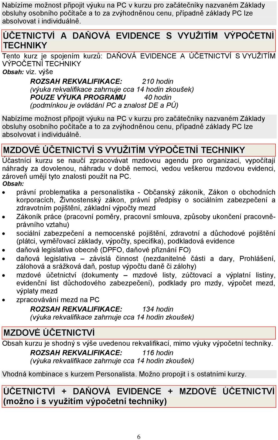 výše ROZSAH REKVALIFIKACE: 210 hodin POUZE VÝUKA PROGRAMU 40 hodin (podmínkou je ovládání PC a znalost DE a PÚ)  MZDOVÉ ÚČETNICTVÍ S VYUŽITÍM VÝPOČETNÍ TECHNIKY Účastníci kurzu se naučí zpracovávat