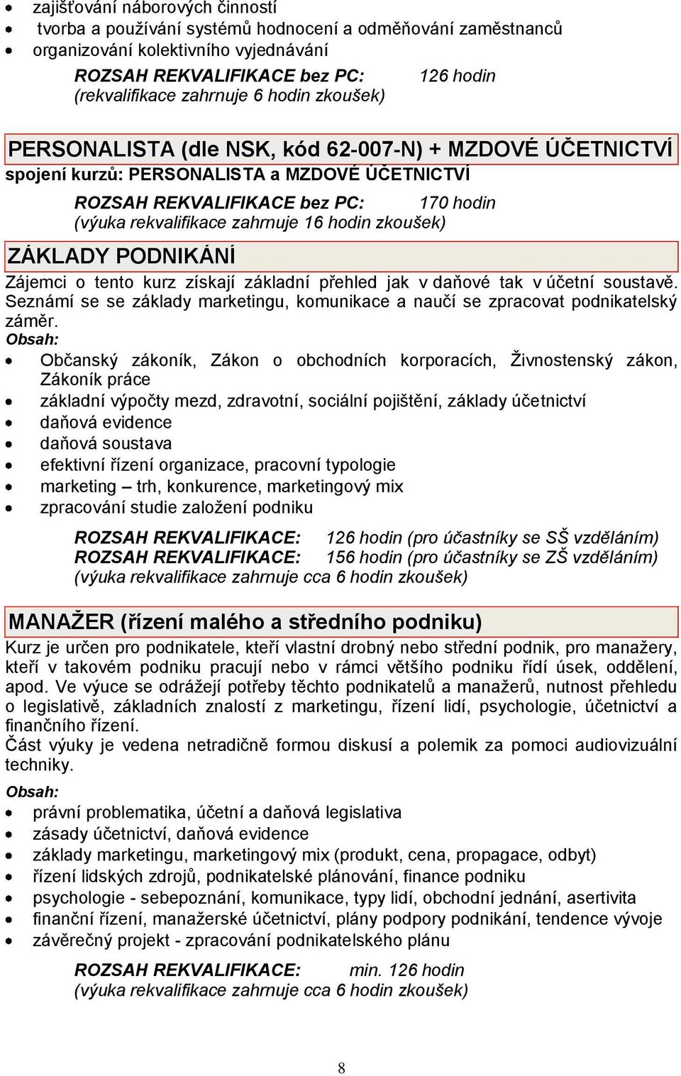 hodin zkoušek) ZÁKLADY PODNIKÁNÍ Zájemci o tento kurz získají základní přehled jak v daňové tak v účetní soustavě.