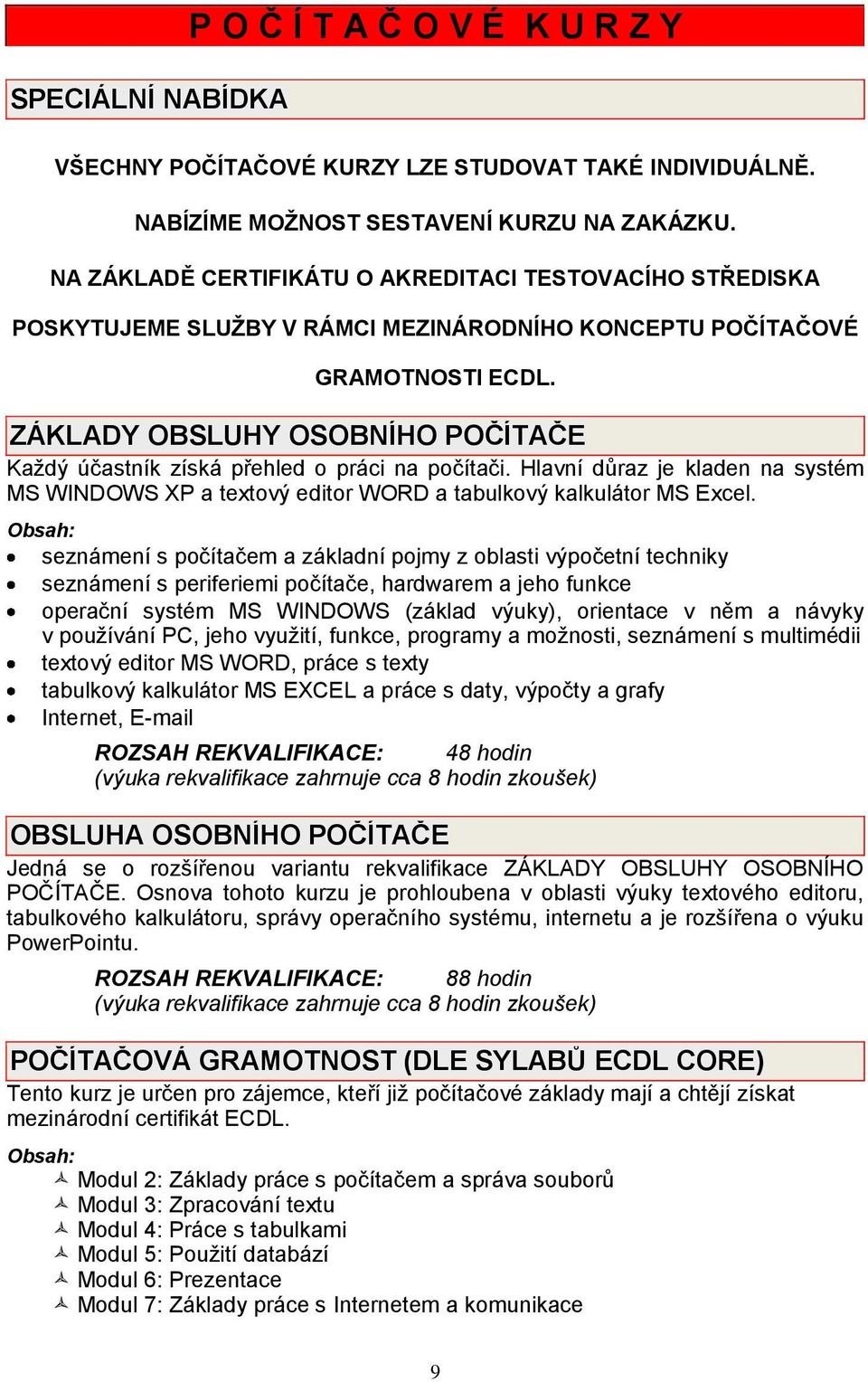 ZÁKLADY OBSLUHY OSOBNÍHO POČÍTAČE Každý účastník získá přehled o práci na počítači. Hlavní důraz je kladen na systém MS WINDOWS XP a textový editor WORD a tabulkový kalkulátor MS Excel.