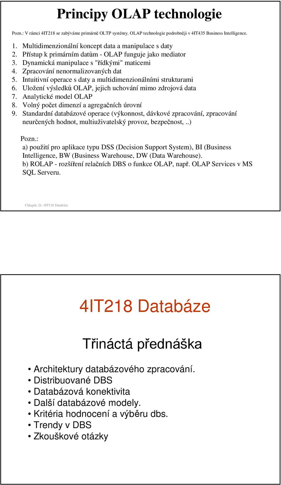 Intuitivní operace s daty a multidimenzionálními strukturami 6. Uložení výsledků OLAP, jejich uchování mimo zdrojová data 7. Analytické model OLAP 8. Volný počet dimenzí a agregačních úrovní 9.