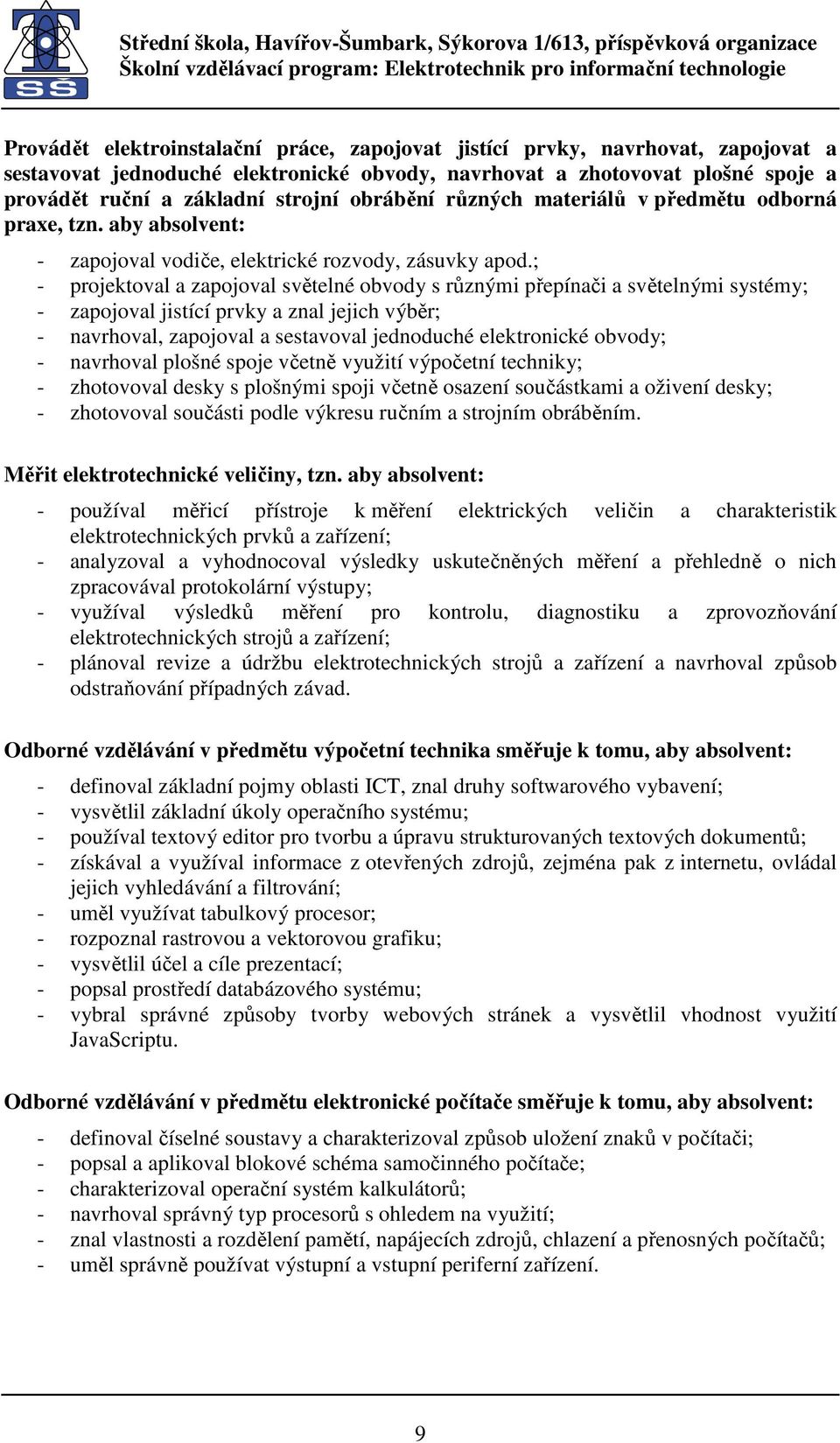 ; - projektoval a zapojoval světelné obvody s různými přepínači a světelnými systémy; - zapojoval jistící prvky a znal jejich výběr; - navrhoval, zapojoval a sestavoval jednoduché elektronické