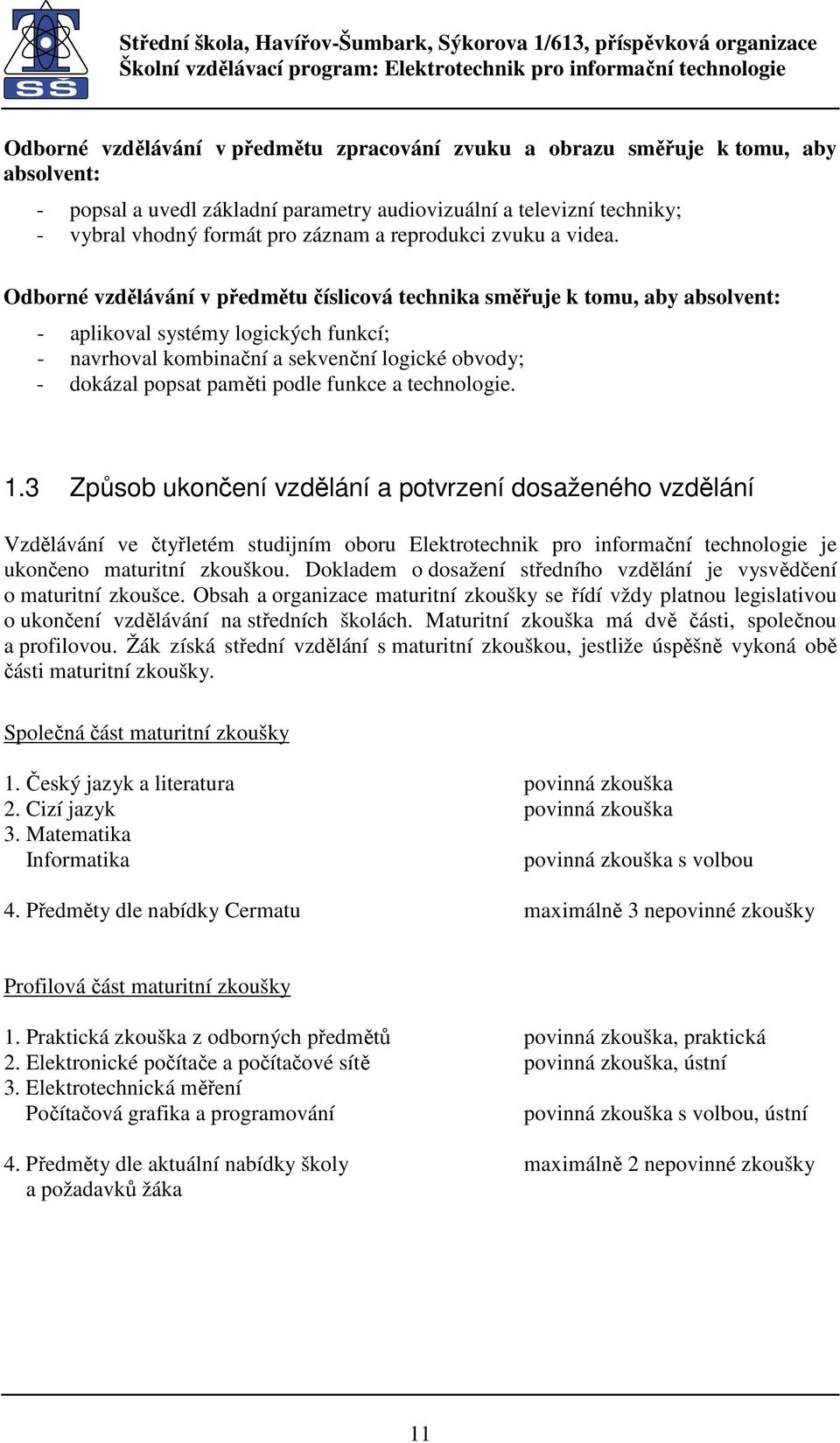 Odborné vzdělávání v předmětu číslicová technika směřuje k tomu, aby absolvent: - aplikoval systémy logických funkcí; - navrhoval kombinační a sekvenční logické obvody; - dokázal popsat paměti podle