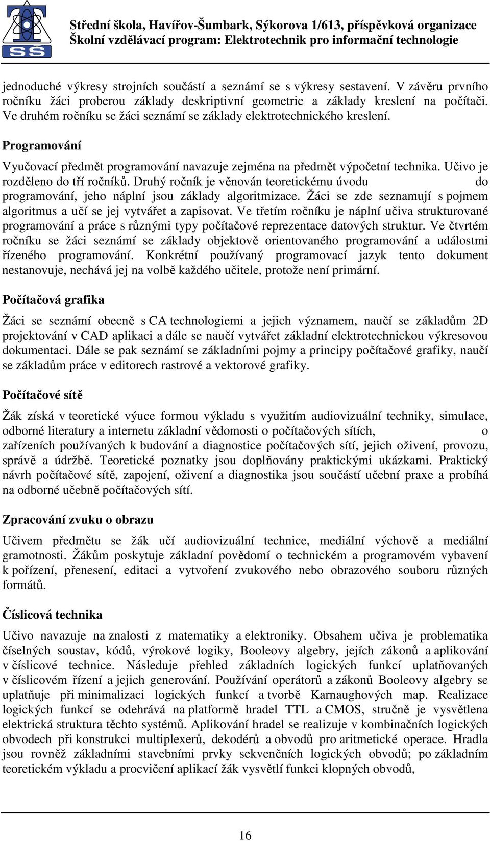 Druhý ročník je věnován teoretickému úvodu do programování, jeho náplní jsou základy algoritmizace. Žáci se zde seznamují s pojmem algoritmus a učí se jej vytvářet a zapisovat.