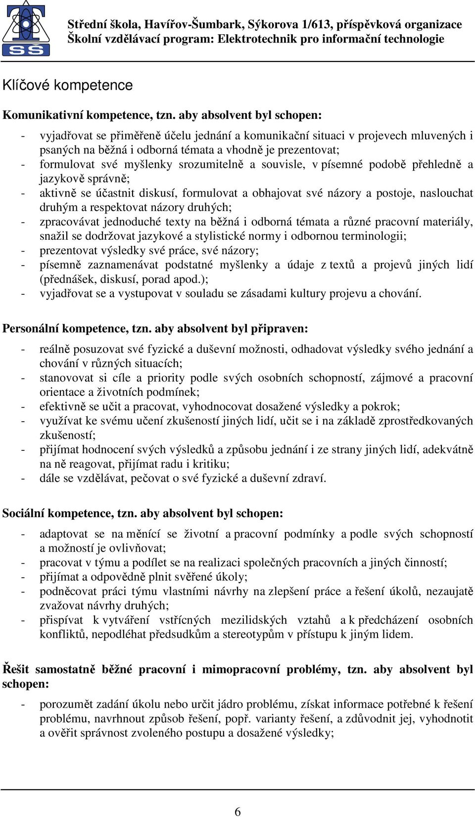 srozumitelně a souvisle, v písemné podobě přehledně a jazykově správně; - aktivně se účastnit diskusí, formulovat a obhajovat své názory a postoje, naslouchat druhým a respektovat názory druhých; -