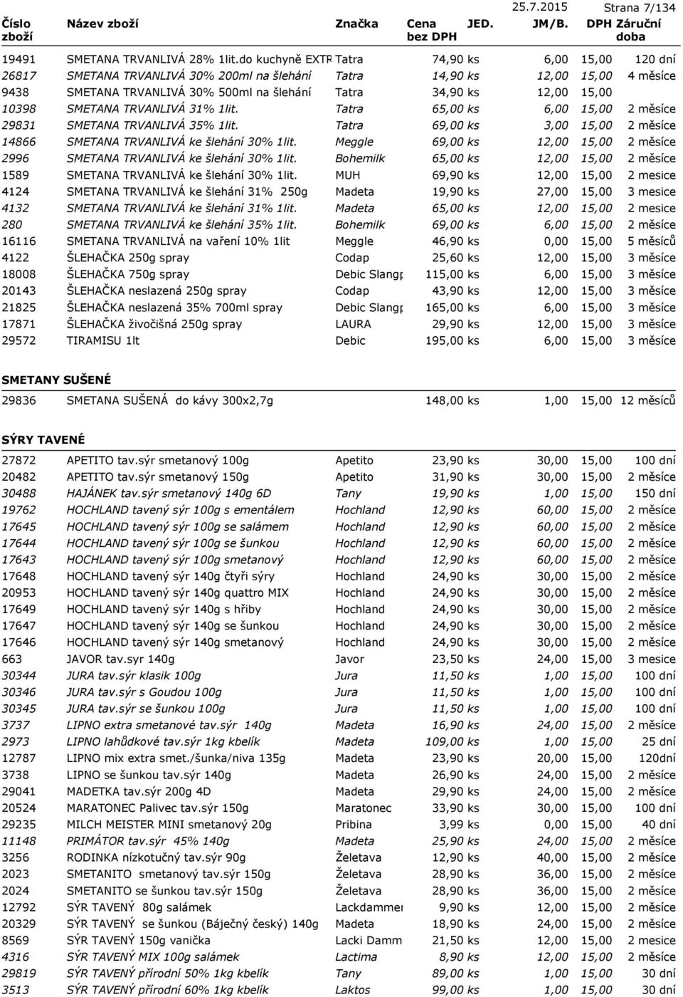 Tatra 65,00 ks 6,00 29831 SMETANA TRVANLIVÁ 35% 1lit. Tatra 69,00 ks 3,00 14866 SMETANA TRVANLIVÁ ke šlehání 30% 1lit. Meggle 69,00 ks 12,00 2996 SMETANA TRVANLIVÁ ke šlehání 30% 1lit.