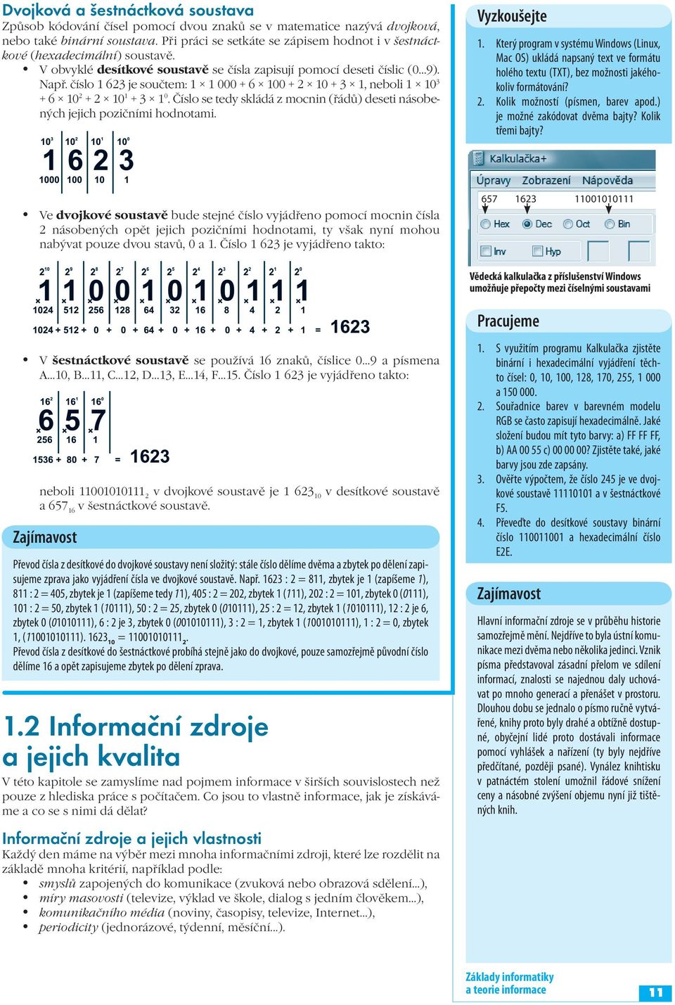 číslo 1 623 je součtem: 1 1 000 + 6 100 + 2 10 + 3 1, neboli 1 10 3 + 6 10 2 + 2 10 1 + 3 1 0. Číslo se tedy skládá z mocnin (řádů) deseti násobených jejich pozičními hodnotami. Vyzkoušejte 1.