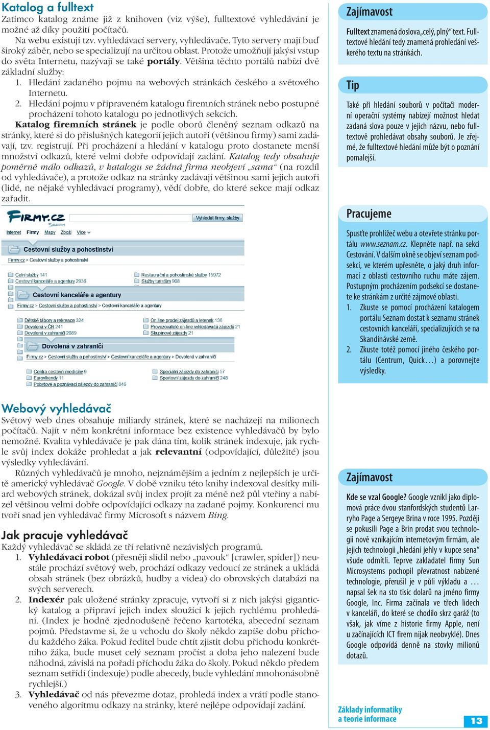 Většina těchto portálů nabízí dvě základní služby: 1. Hledání zadaného pojmu na webových stránkách českého a světového Internetu. 2.