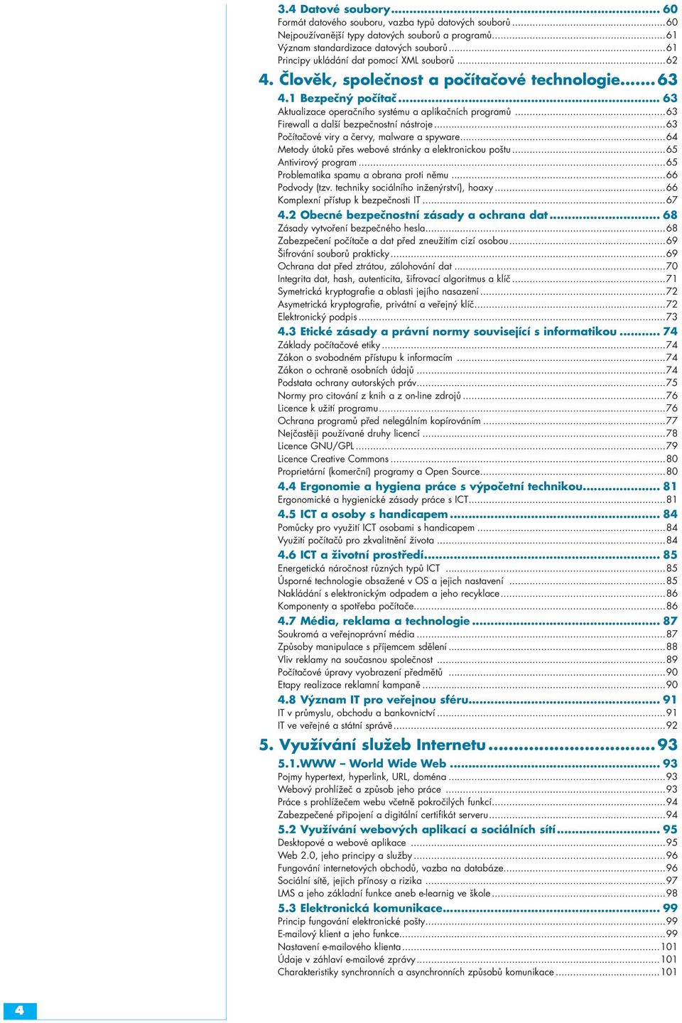 ..63 Firewall a další bezpečnostní nástroje...63 Počítačové viry a červy, malware a spyware...64 Metody útoků přes webové stránky a elektronickou poštu...65 Antivirový program.