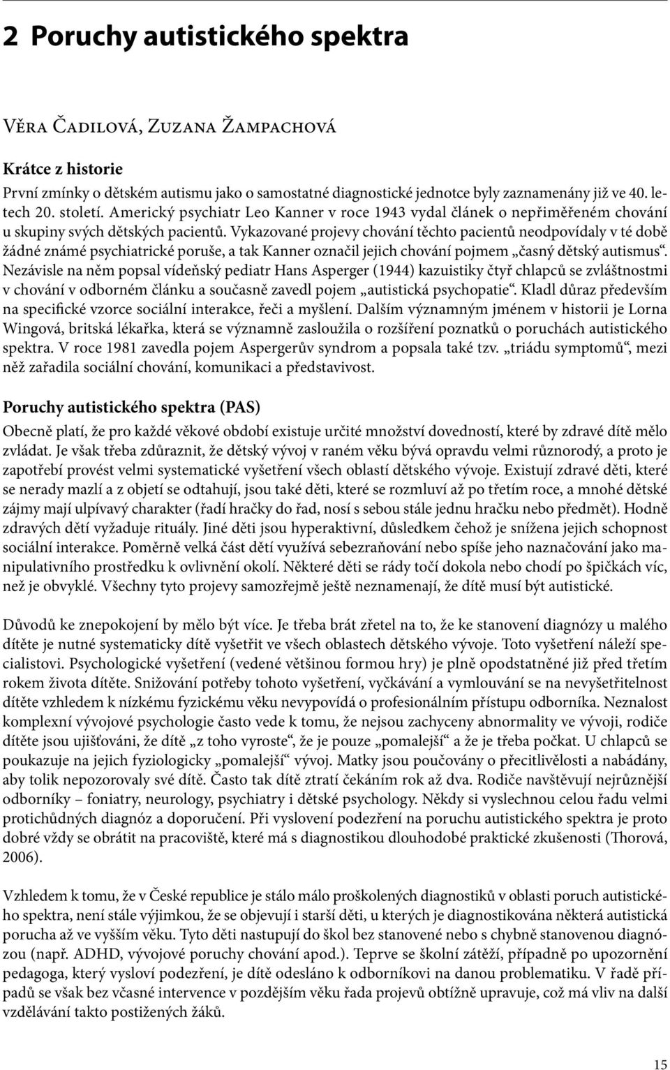 Vykazované projevy chování těchto pacientů neodpovídaly v té době žádné známé psychiatrické poruše, a tak Kanner označil jejich chování pojmem časný dětský autismus.