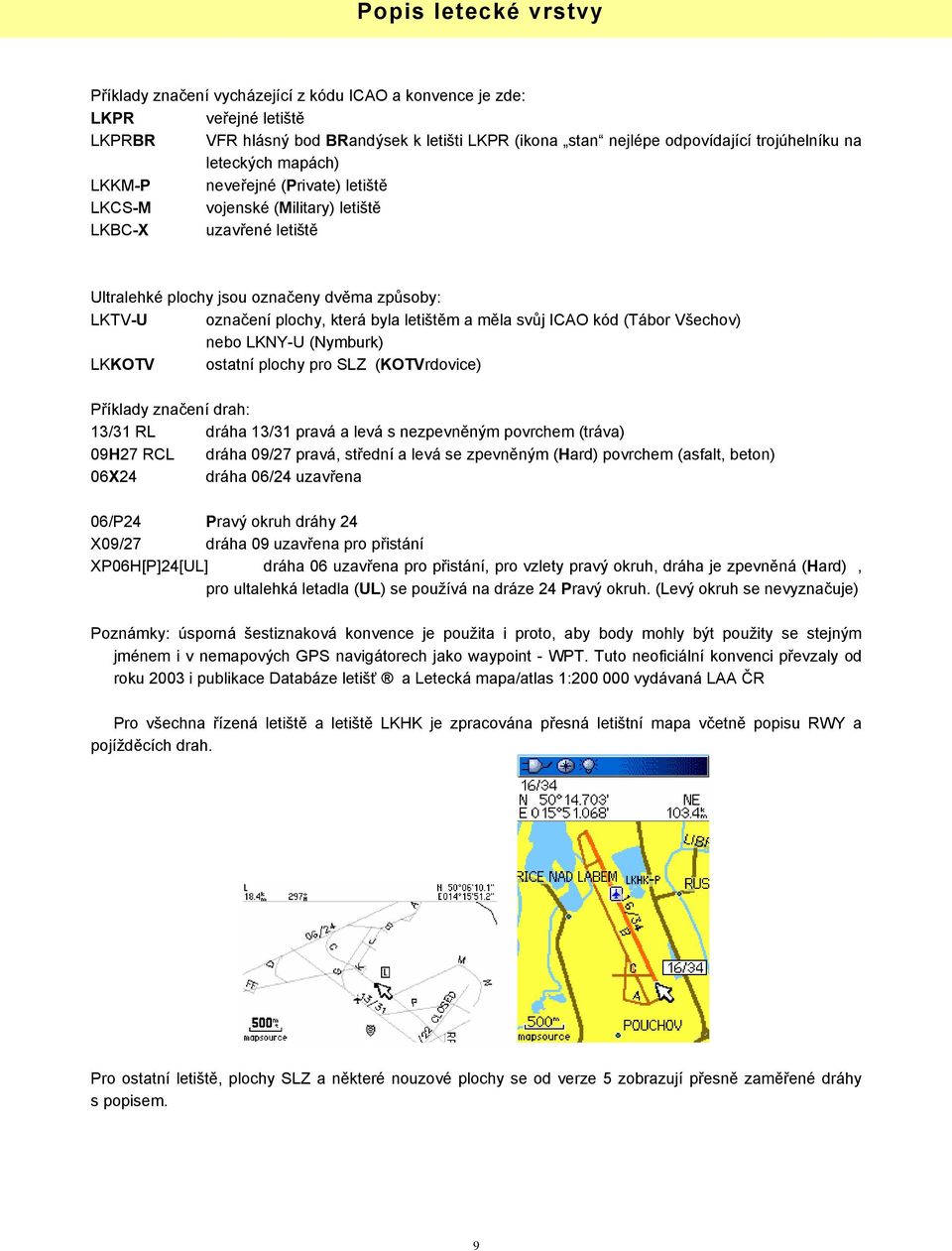 letištěm a měla svůj ICAO kód (Tábor Všechov) nebo LKNY-U (Nymburk) LKKOTV ostatní plochy pro SLZ (KOTVrdovice) Příklady značení drah: 13/31 RL dráha 13/31 pravá a levá s nezpevněným povrchem (tráva)