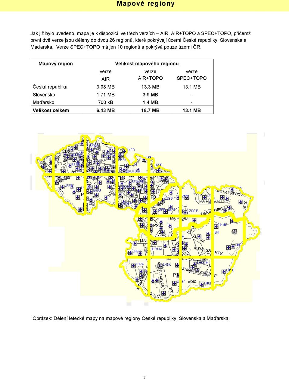 Mapový region Velikost mapového regionu verze AIR verze AIR+TOPO verze SPEC+TOPO Česká republika 3.98 MB 13.3 MB 13.1 MB Slovensko 1.71 MB 3.