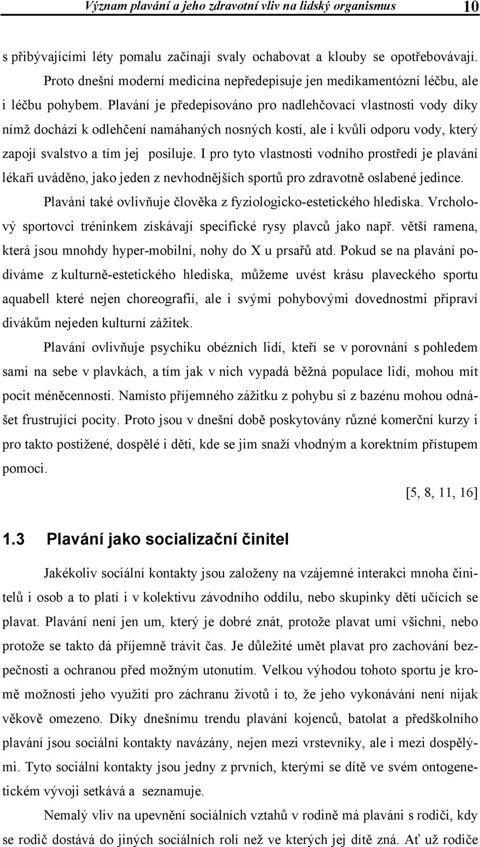 Plavání je předepisováno pro nadlehčovací vlastnosti vody díky nímž dochází k odlehčení namáhaných nosných kostí, ale i kvůli odporu vody, který zapojí svalstvo a tím jej posiluje.