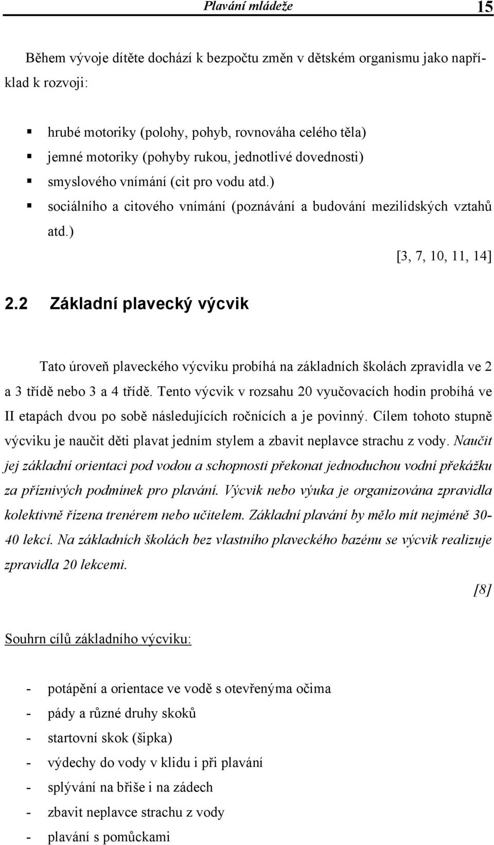 2 Základní plavecký výcvik Tato úroveň plaveckého výcviku probíhá na základních školách zpravidla ve 2 a 3 třídě nebo 3 a 4 třídě.