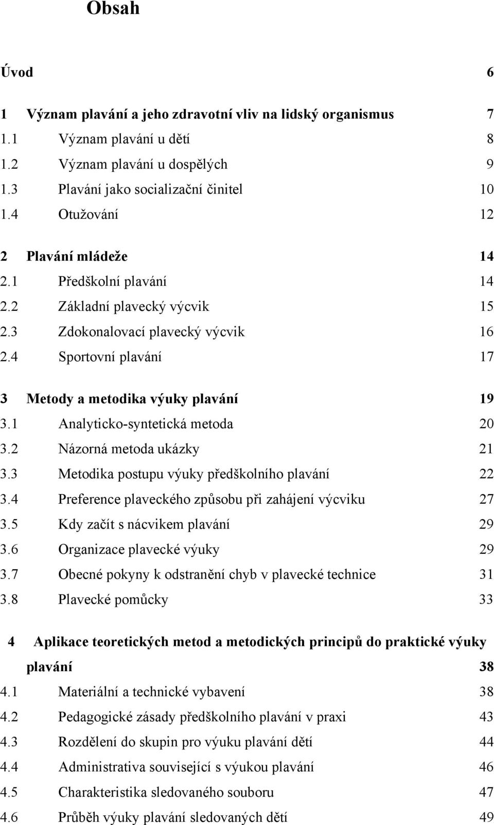 1 Analyticko-syntetická metoda 20 3.2 Názorná metoda ukázky 21 3.3 Metodika postupu výuky předškolního plavání 22 3.4 Preference plaveckého způsobu při zahájení výcviku 27 3.