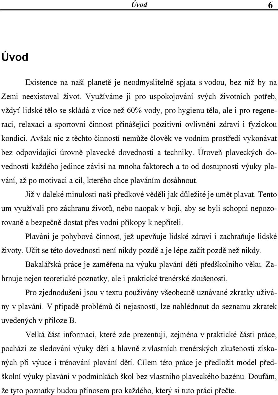 ovlivnění zdraví i fyzickou kondici. Avšak nic z těchto činností nemůže člověk ve vodním prostředí vykonávat bez odpovídající úrovně plavecké dovednosti a techniky.