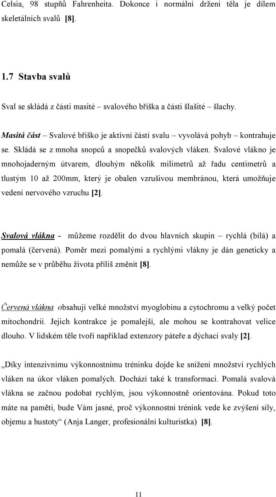 Svalové vlákno je mnohojaderným útvarem, dlouhým několik milimetrů až řadu centimetrů a tlustým 10 až 200mm, který je obalen vzrušivou membránou, která umožňuje vedení nervového vzruchu [2].