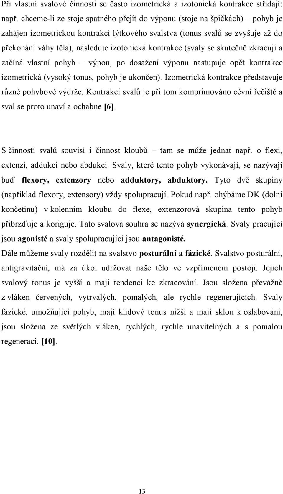 kontrakce (svaly se skutečně zkracují a začíná vlastní pohyb výpon, po dosažení výponu nastupuje opět kontrakce izometrická (vysoký tonus, pohyb je ukončen).