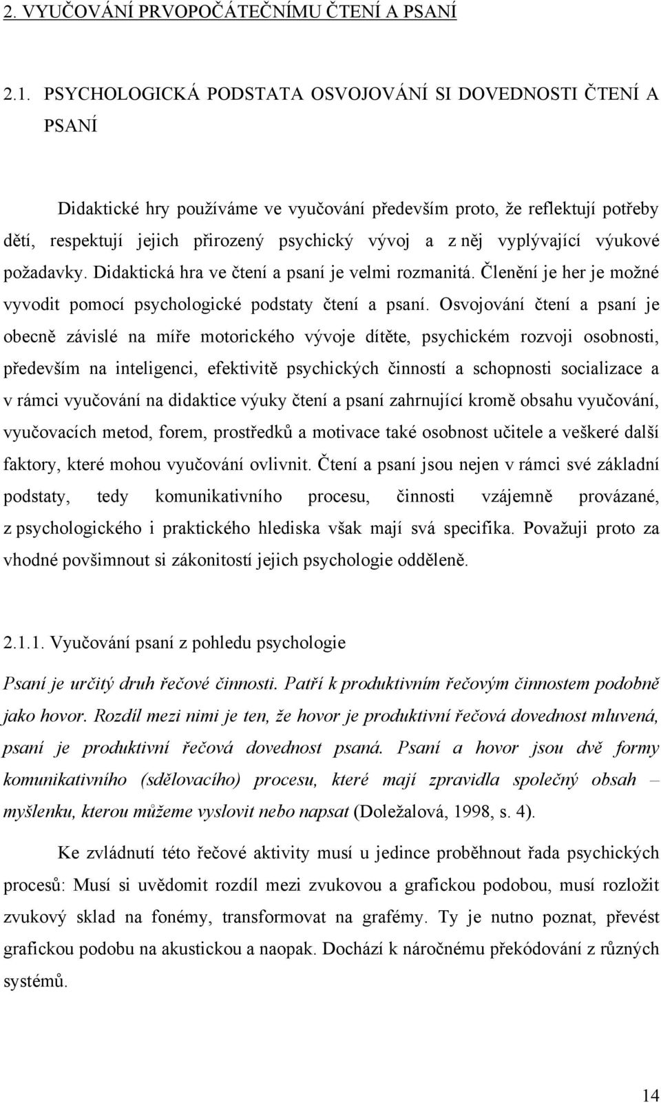 vyplývající výukové poţadavky. Didaktická hra ve čtení a psaní je velmi rozmanitá. Členění je her je moţné vyvodit pomocí psychologické podstaty čtení a psaní.