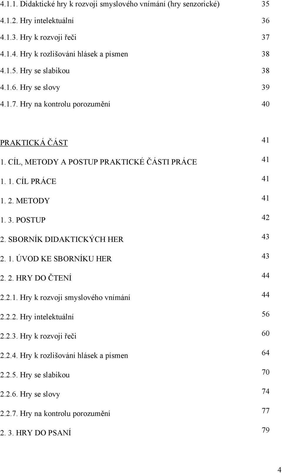 SBORNÍK DIDAKTICKÝCH HER 43 2. 1. ÚVOD KE SBORNÍKU HER 43 2. 2. HRY DO ČTENÍ 44 2.2.1. Hry k rozvoji smyslového vnímání 44 2.2.2. Hry intelektuální 56 2.2.3. Hry k rozvoji řeči 60 2.