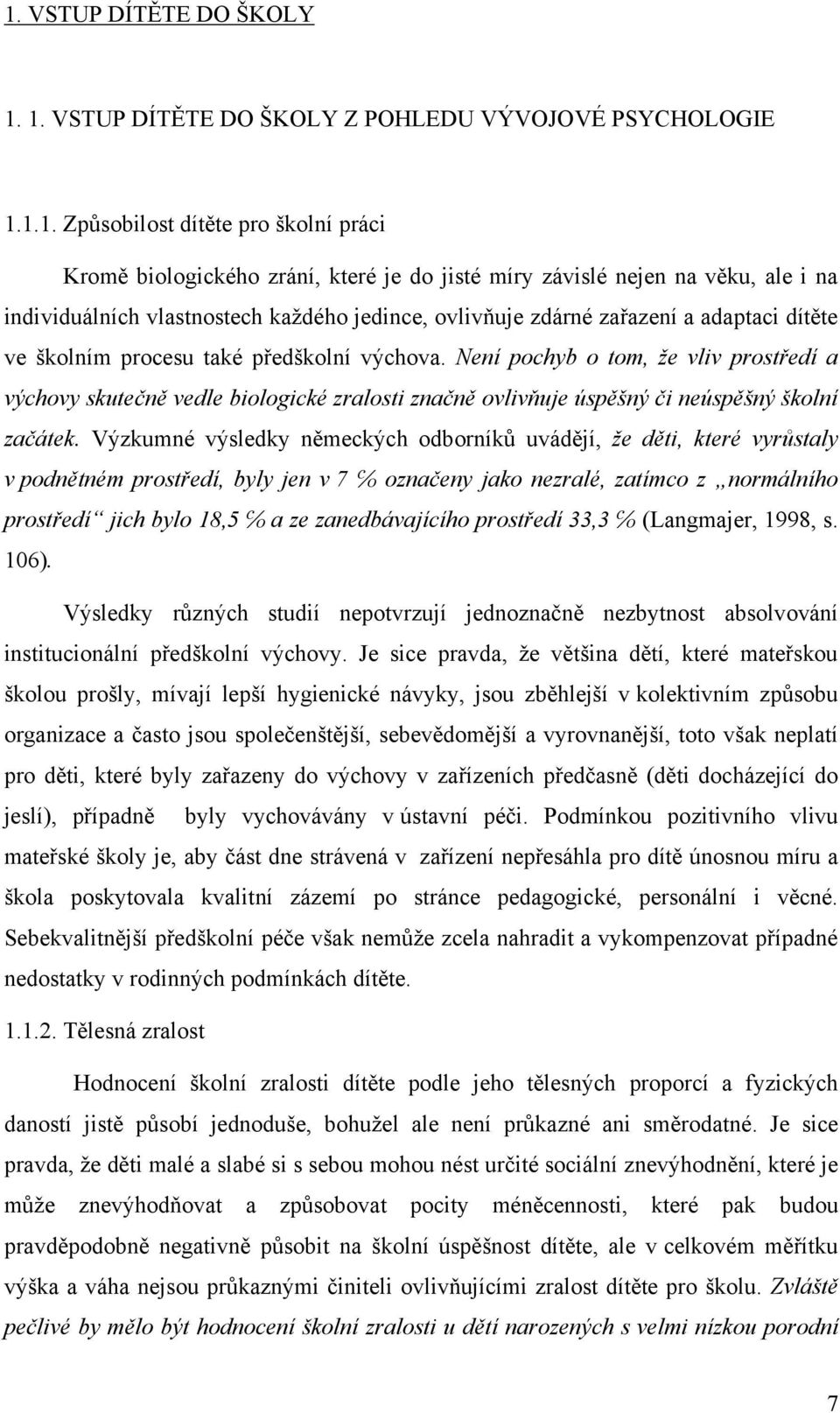 Není pochyb o tom, ţe vliv prostředí a výchovy skutečně vedle biologické zralosti značně ovlivňuje úspěšný či neúspěšný školní začátek.