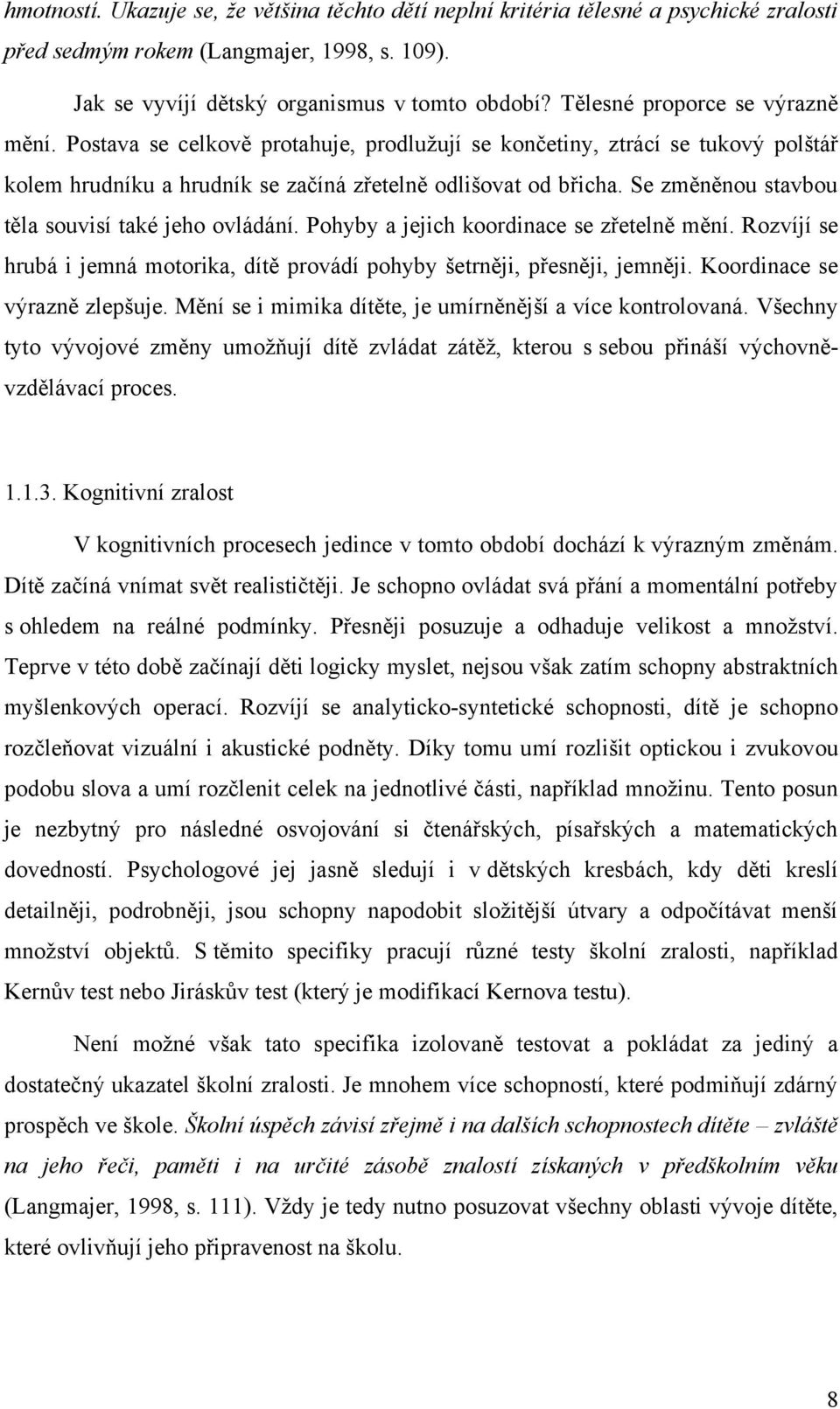 Se změněnou stavbou těla souvisí také jeho ovládání. Pohyby a jejich koordinace se zřetelně mění. Rozvíjí se hrubá i jemná motorika, dítě provádí pohyby šetrněji, přesněji, jemněji.