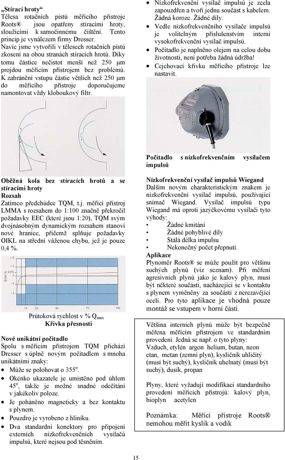 K zabránění vstupu částic větších než 250 µm do měřícího přístroje doporučujeme namontovat vždy kloboukový filtr. Nízkofrekvenční vysílač impulsů je zcela zapouzdřen a tvoří jednu součást s kabelem.