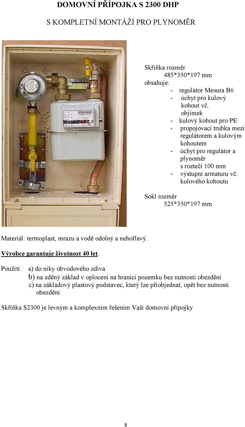 kulového kohoutu Sokl rozměr 525*350*197 mm Materiál: termoplast, mrazu a vodě odolný a nehořlavý. Výrobce garantuje životnost 40 let.