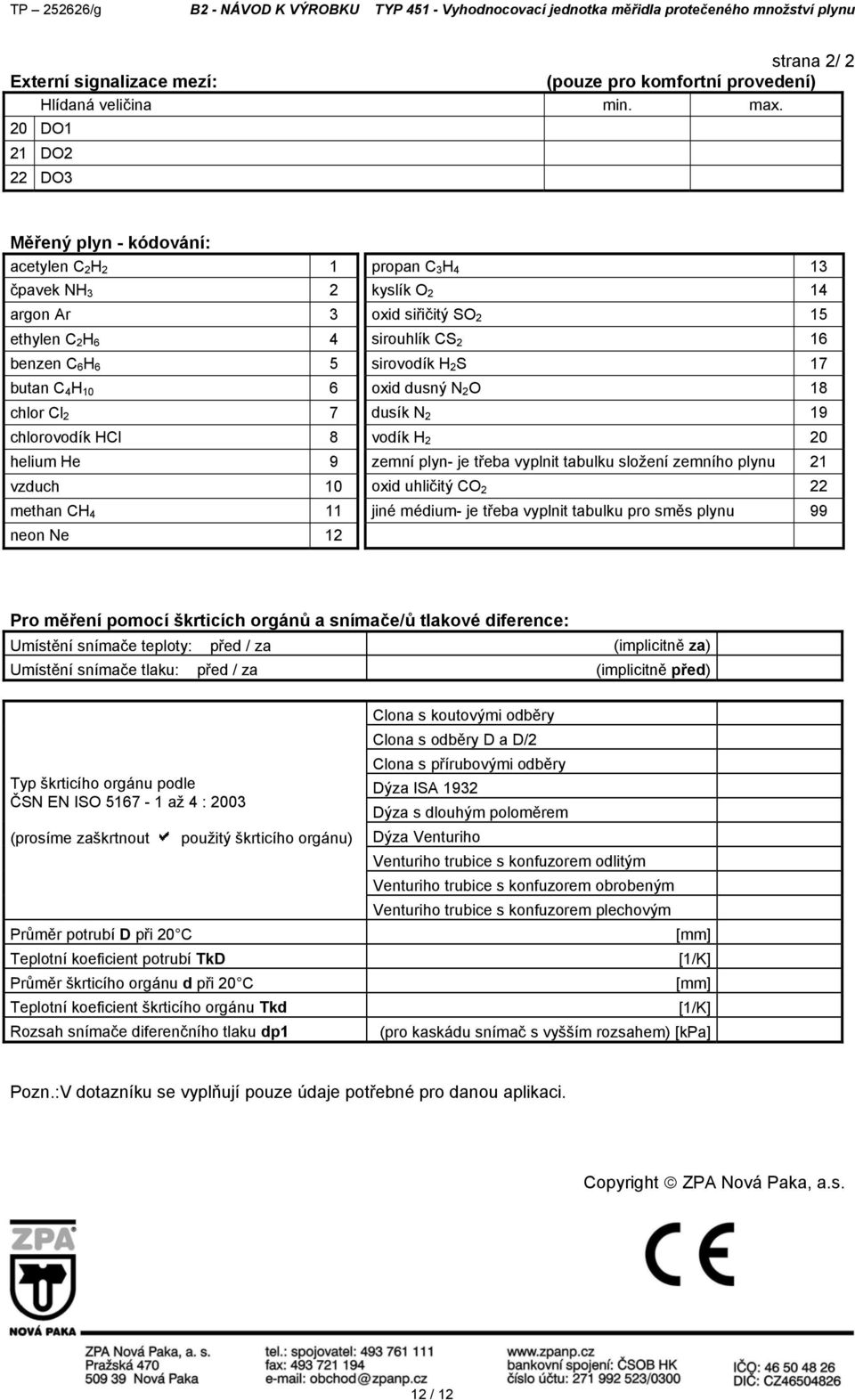 methan CH 4 11 neon Ne 12 propan C 3 H 4 13 kyslík O 2 14 oxid siřičitý SO 2 15 sirouhlík CS 2 16 sirovodík H 2 S 17 oxid dusný N 2 O 18 dusík N 2 19 vodík H 2 20 zemní plyn- je třeba vyplnit tabulku