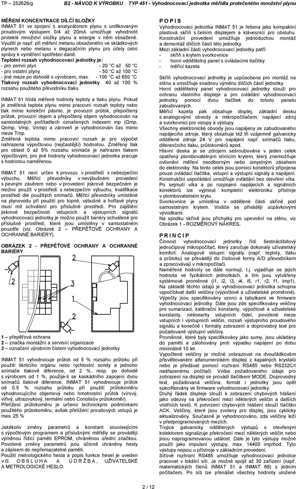 Teplotní rozsah vyhodnocovací jednotky je: - pro zemní plyn - 20 C až 50 C - pro ostatní plyny - 50 C až 100 C - jiné meze po dohodě s výrobcem, max.