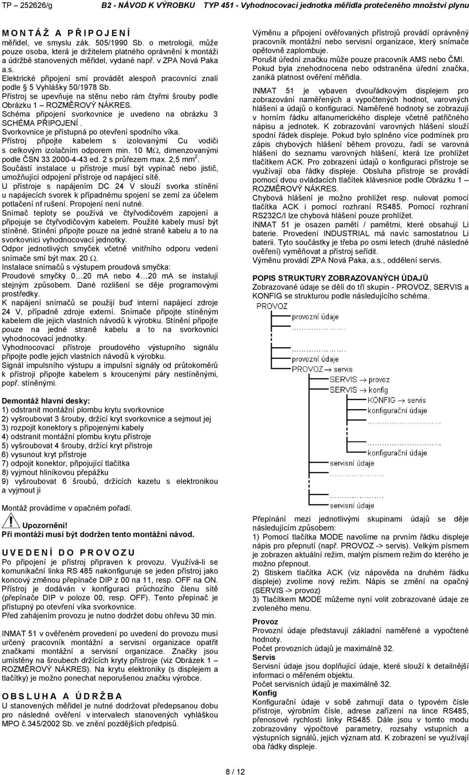 Svorkovnice je přístupná po otevření spodního víka. Přístroj připojte kabelem s izolovanými Cu vodiči s celkovým izolačním odporem min. 10 M, dimenzovanými podle ČSN 33 2000-4-43 ed. 2 s průřezem max.