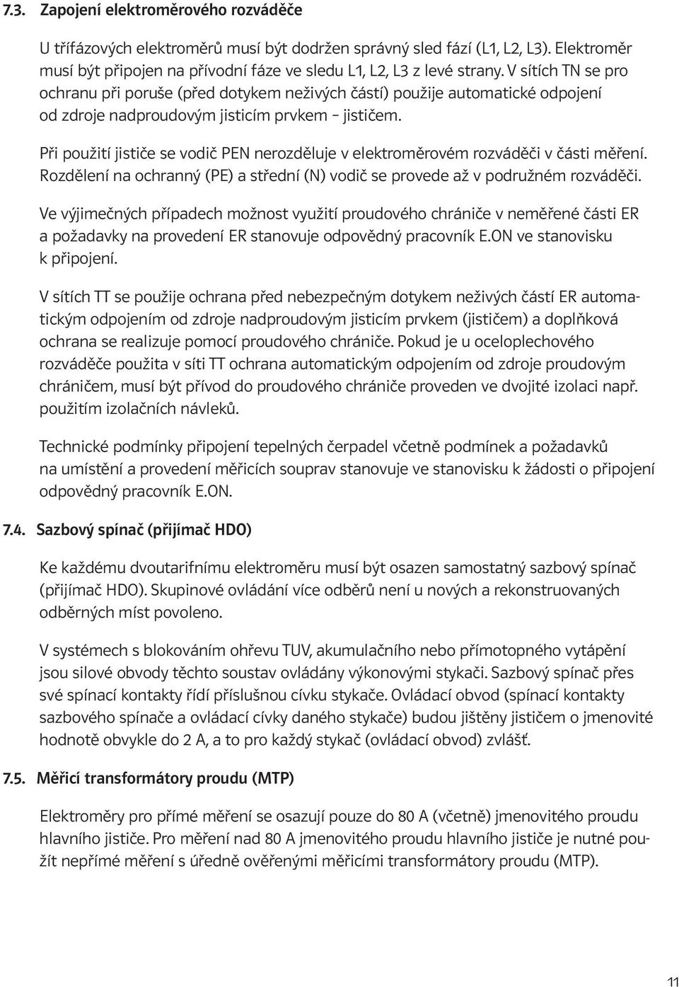 Při použití jističe se vodič PEN nerozděluje v elektroměrovém rozváděči v části měření. Rozdělení na ochranný (PE) a střední (N) vodič se provede až v podružném rozváděči.