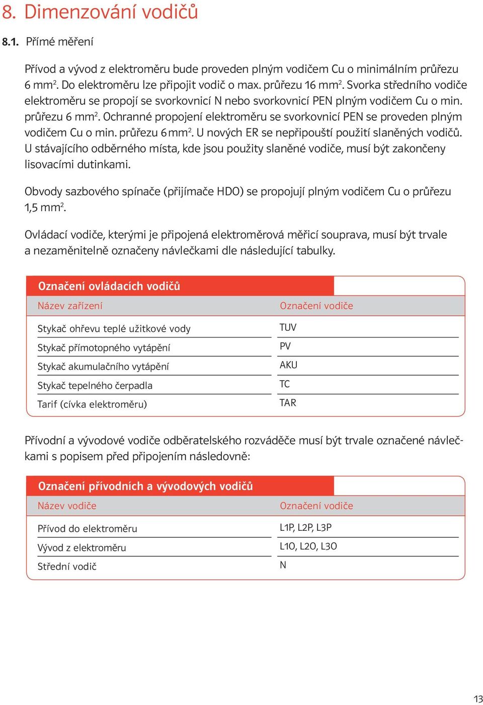Ochranné propojení elektroměru se svorkovnicí PEN se proveden plným vodičem Cu o min. průřezu 6 mm 2. U nových ER se nepřipouští použití slaněných vodičů.