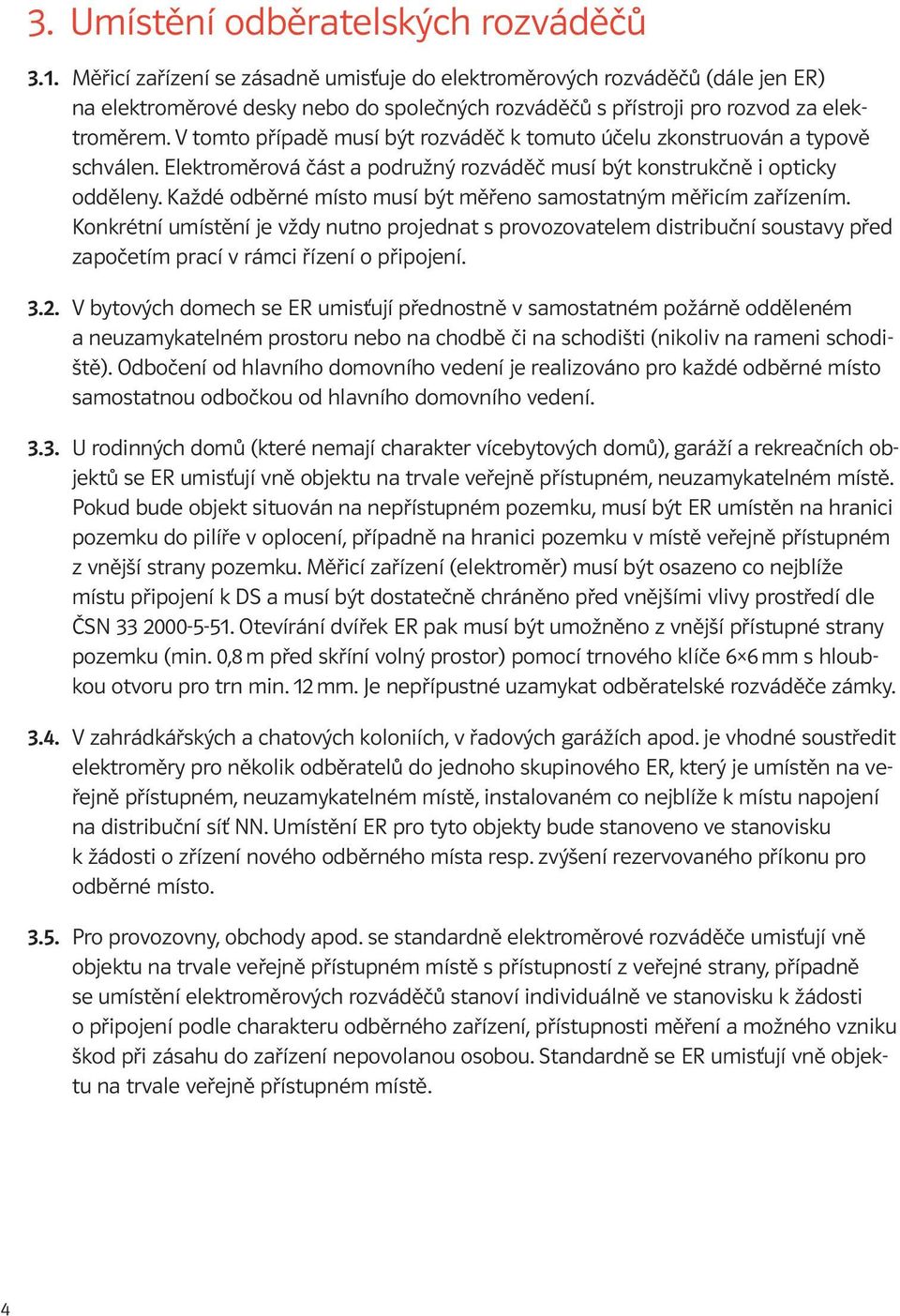 V tomto případě musí být rozváděč k tomuto účelu zkonstruován a typově schválen. Elektroměrová část a podružný rozváděč musí být konstrukčně i opticky odděleny.