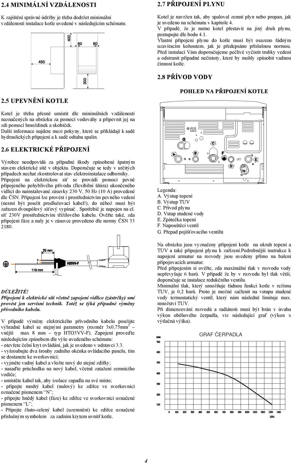 1. Vlastní připojení plynu do kotle musí být osazeno řádným uzavíracím kohoutem, jak je předepsáno příslušnou normou.