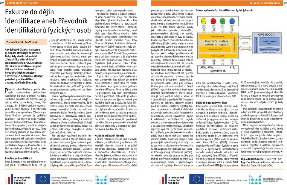 S rostoucí státní administrativou, migrací lidí, využíváním moderních komunikačních technologií a i vzrůstající nedůvěrou stoupají požadavky na identifikaci a rozpoznání každého z nás.