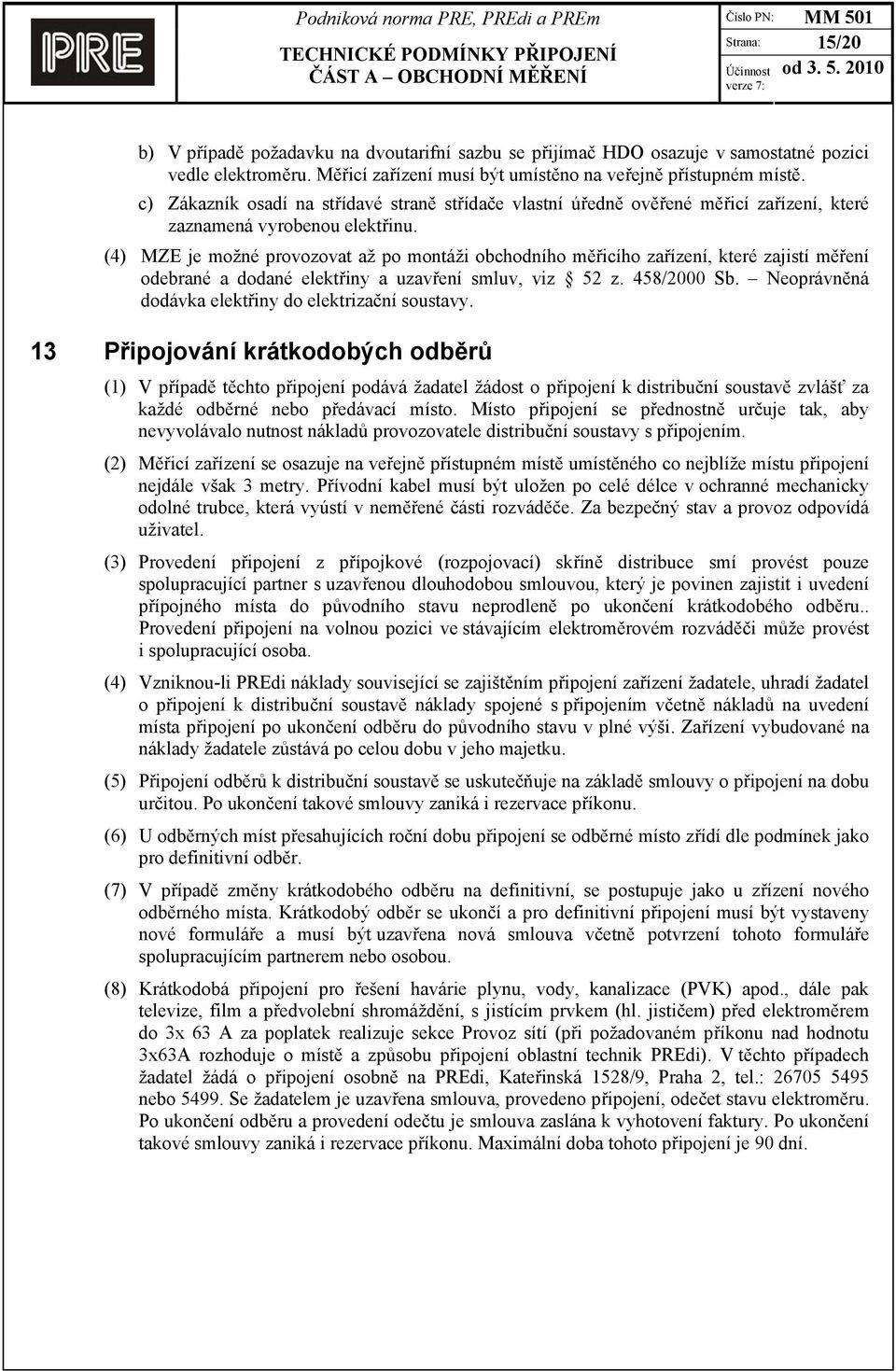 (4) MZE je možné provozovat až po montáži obchodního měřicího zařízení, které zajistí měření odebrané a dodané elektřiny a uzavření smluv, viz 52 z. 458/2000 Sb.