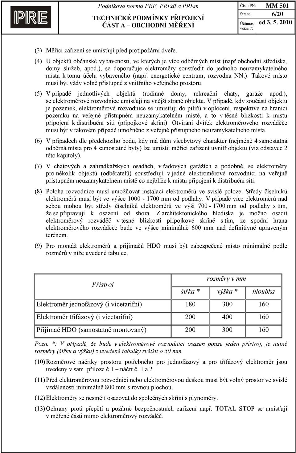 (5) V případě jednotlivých objektů (rodinné domy, rekreační chaty, garáže apod.), se elektroměrové rozvodnice umísťují na vnější straně objektu.