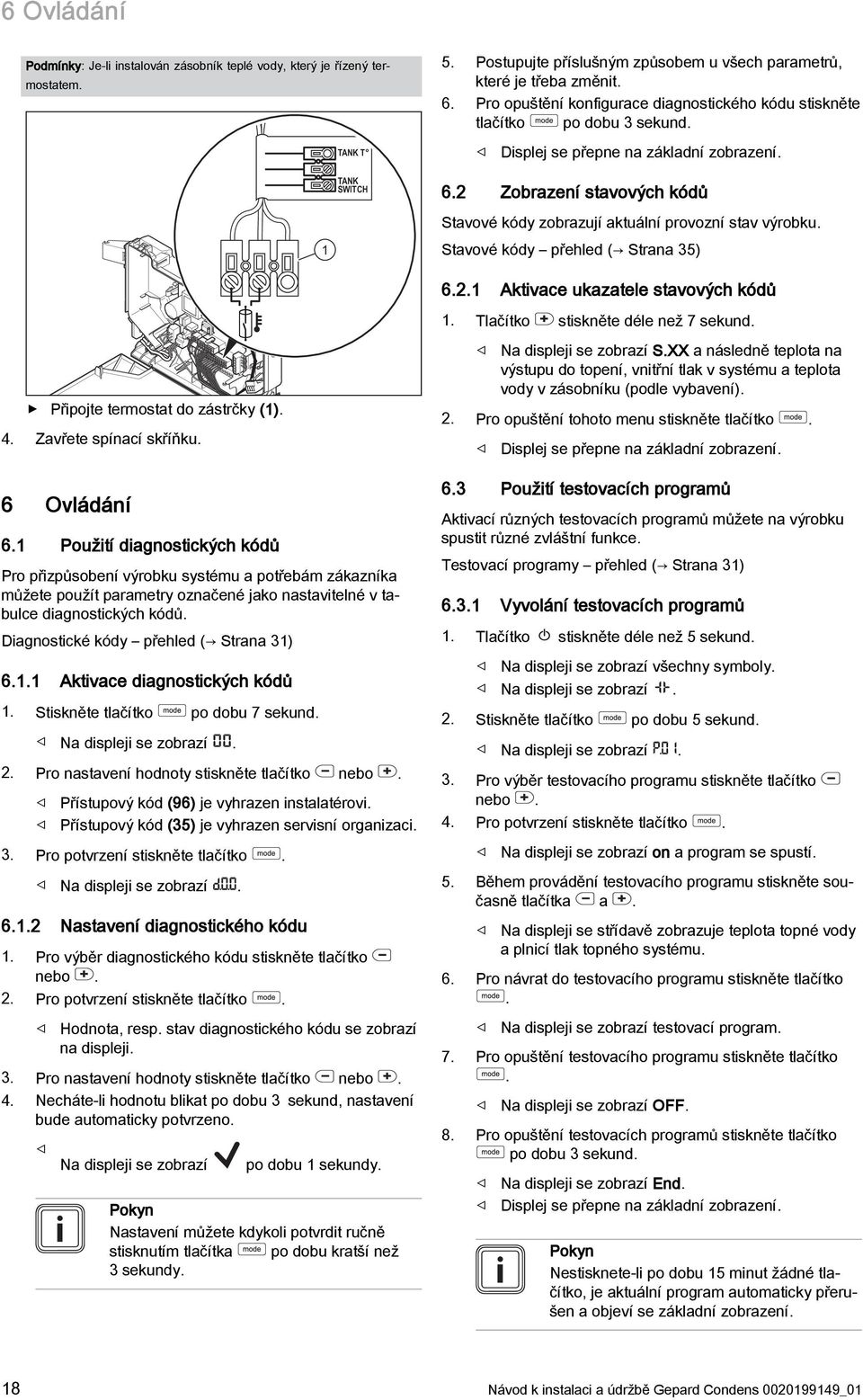 Zobrazení stavových kódů Stavové kódy zobrazují aktuální provozní stav výrobku. Stavové kódy přehled ( Strana 5) 6.. Aktivace ukazatele stavových kódů. Tlačítko stiskněte déle než 7 sekund.