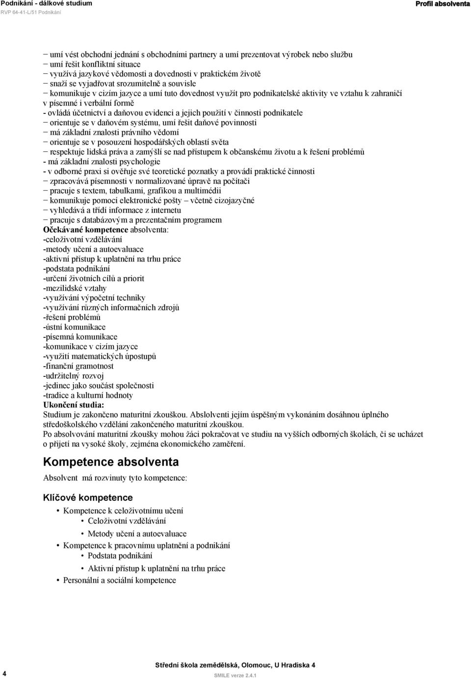 evidenci a jejich použití v činnosti podnikatele orientuje se v daňovém systému, umí řešit daňové povinnosti má základní znalosti právního vědomí orientuje se v posouzení hospodářských oblastí světa