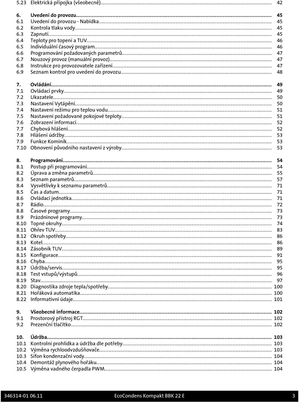 .. 48 7. Ovládání... 49 7.1 Ovládací prvky... 49 7.2 Ukazatele... 50 7.3 Nastavení Vytápění... 50 7.4 Nastavení režimu pro teplou vodu... 51 7.5 Nastavení požadované pokojové teploty... 51 7.6 Zobrazení informací.