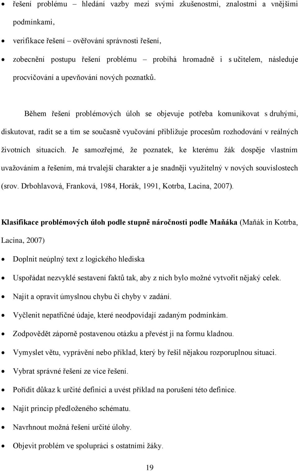 Během řešení problémových úloh se objevuje potřeba komunikovat s druhými, diskutovat, radit se a tím se současně vyučování přibliţuje procesům rozhodování v reálných ţivotních situacích.