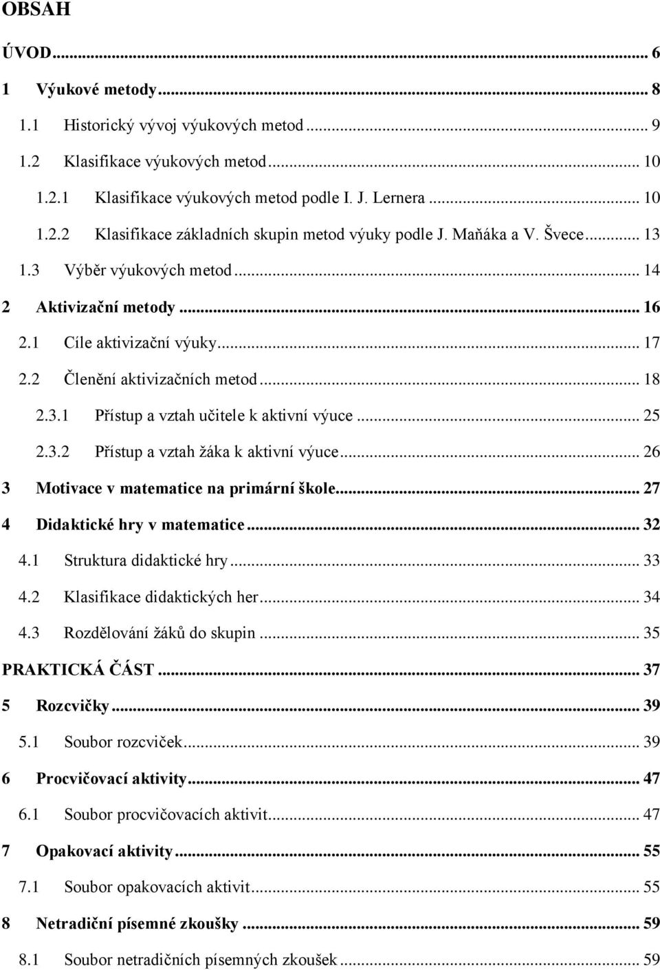 .. 25 2.3.2 Přístup a vztah ţáka k aktivní výuce... 26 3 Motivace v matematice na primární škole... 27 4 Didaktické hry v matematice... 32 4.1 Struktura didaktické hry... 33 4.