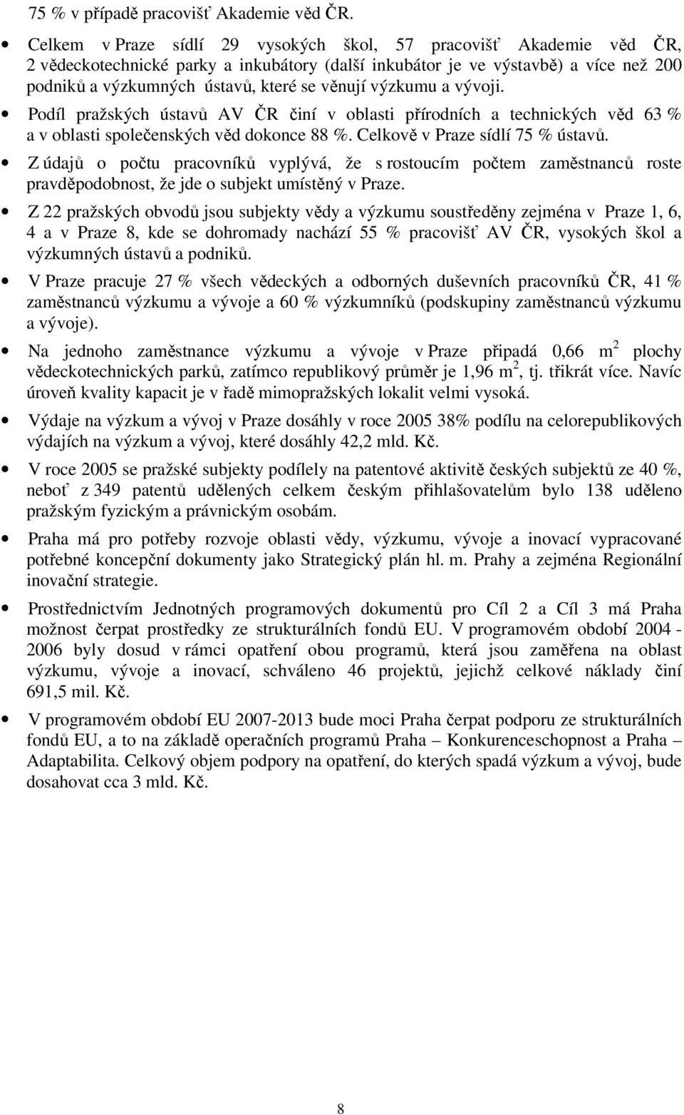 výzkumu a vývoji. Podíl pražských ústavů AV ČR činí v oblasti přírodních a technických věd 63 % a v oblasti společenských věd dokonce 88 %. Celkově v Praze sídlí 75 % ústavů.