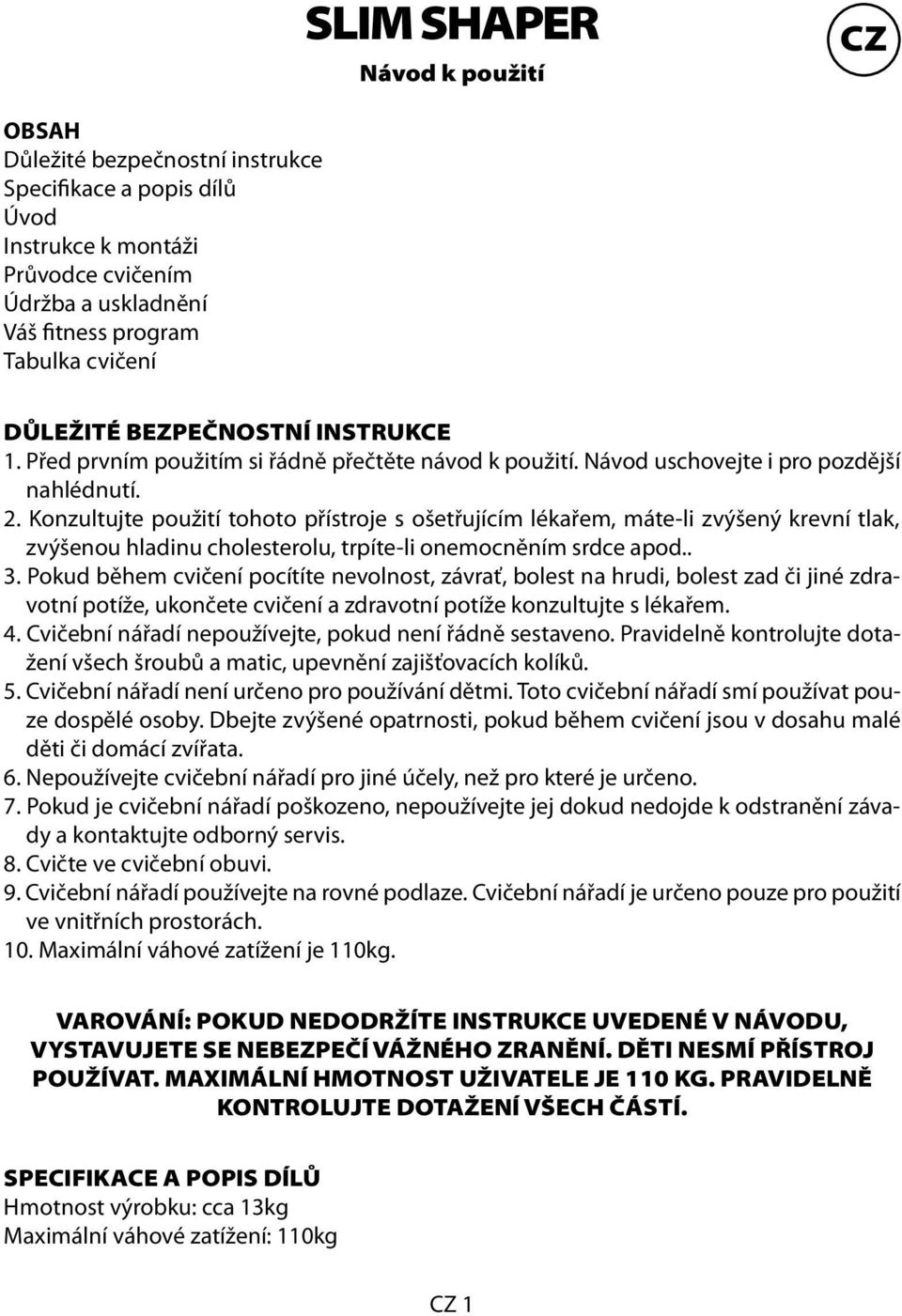 Konzultujte použití tohoto přístroje s ošetřujícím lékařem, máte-li zvýšený krevní tlak, zvýšenou hladinu cholesterolu, trpíte-li onemocněním srdce apod.. 3.