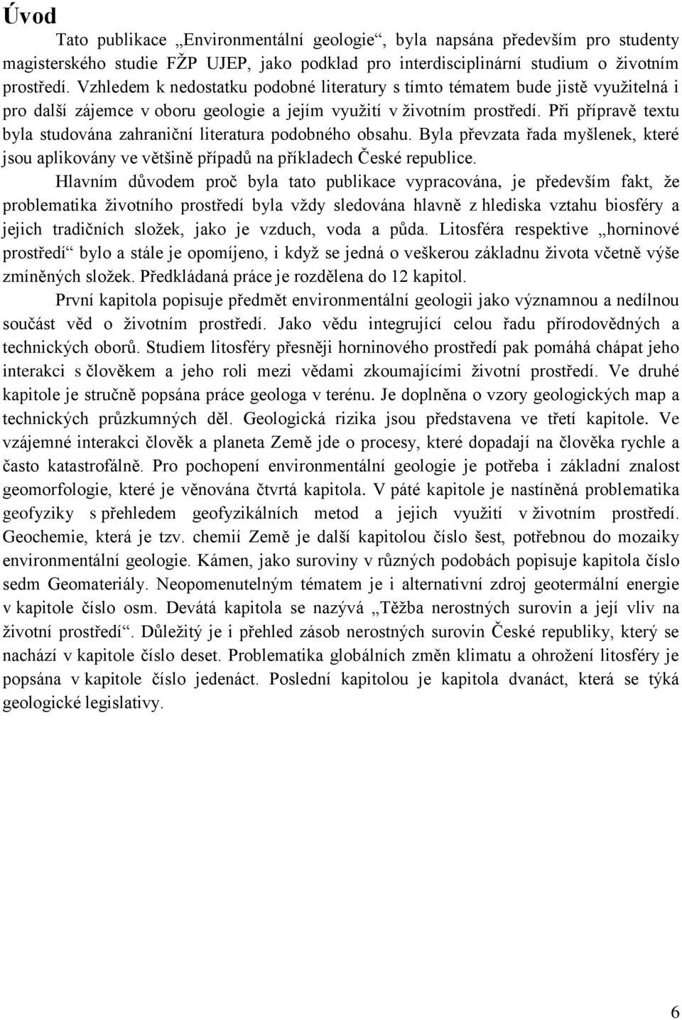 Při přípravě textu byla studována zahraniční literatura podobného obsahu. Byla převzata řada myšlenek, které jsou aplikovány ve většině případů na příkladech České republice.