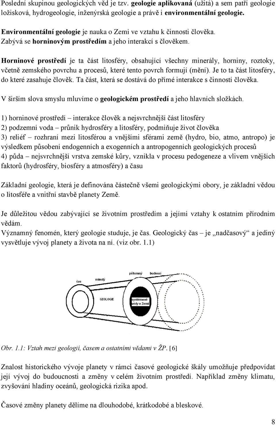 Horninové prostředí je ta část litosféry, obsahující všechny minerály, horniny, roztoky, včetně zemského povrchu a procesů, které tento povrch formují (mění).